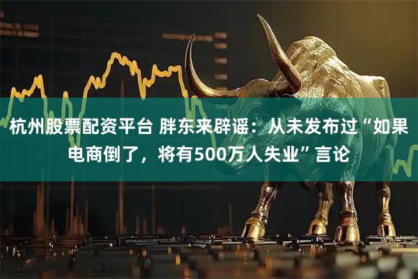 杭州股票配资平台 胖东来辟谣:从未发布过“如果电商倒了,将有500万人失业”言论