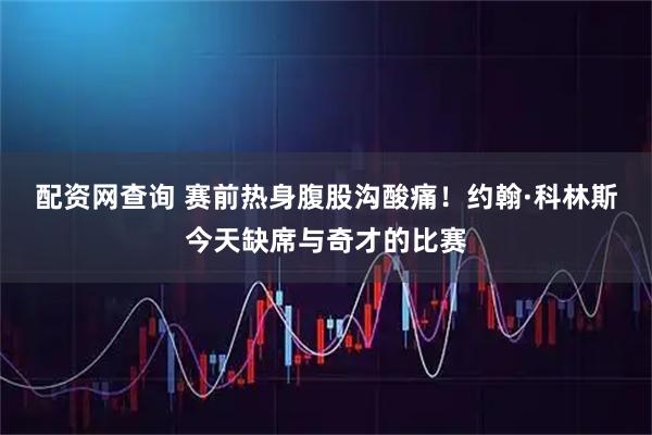 配资网查询 赛前热身腹股沟酸痛！约翰·科林斯今天缺席与奇才的比赛