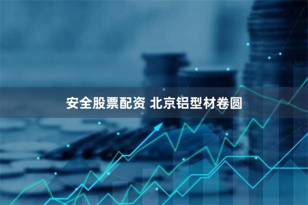 安全股票配资 北京铝型材卷圆
