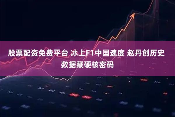 股票配资免费平台 冰上F1中国速度 赵丹创历史 数据藏硬核密码