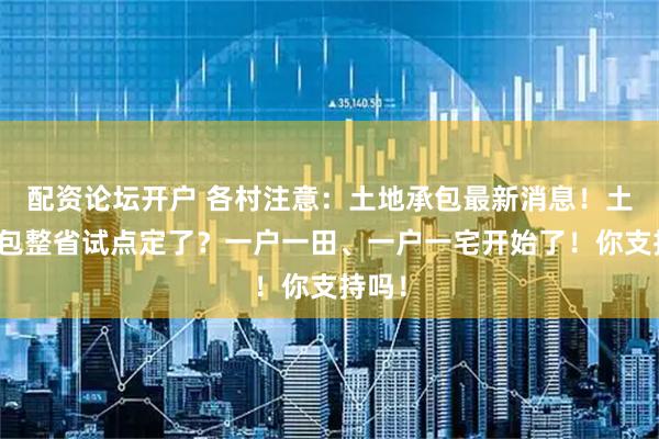 配资论坛开户 各村注意：土地承包最新消息！土地承包整省试点定了？一户一田、一户一宅开始了！你支持吗！