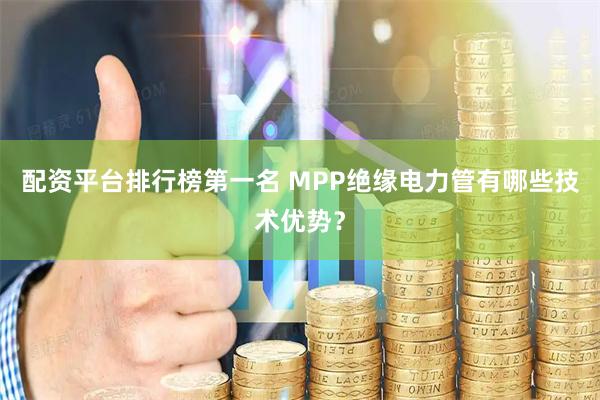 配资平台排行榜第一名 MPP绝缘电力管有哪些技术优势？