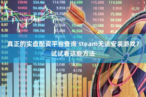真正的实盘配资平台查询 steam无法安装游戏？试试看这些方法
