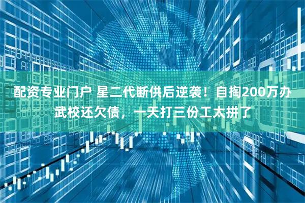 配资专业门户 星二代断供后逆袭！自掏200万办武校还欠债，一天打三份工太拼了