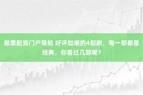 股票配资门户导航 好评如潮的4部剧，每一部都是经典，你看过几部呢？