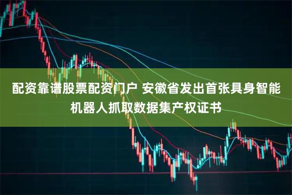 配资靠谱股票配资门户 安徽省发出首张具身智能机器人抓取数据集产权证书
