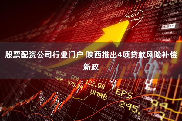 股票配资公司行业门户 陕西推出4项贷款风险补偿新政