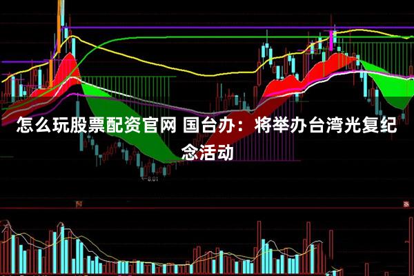怎么玩股票配资官网 国台办：将举办台湾光复纪念活动